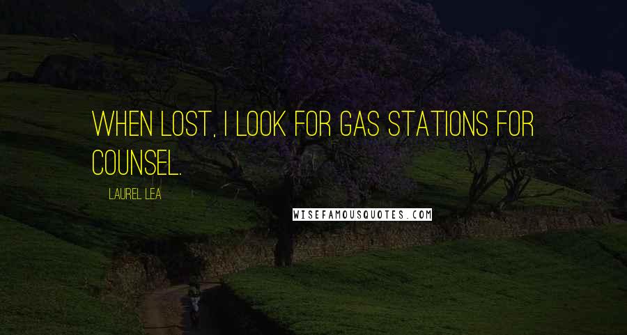 Laurel Lea Quotes: When lost, I look for gas stations for counsel.
