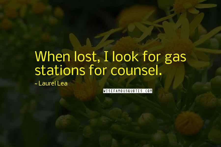 Laurel Lea Quotes: When lost, I look for gas stations for counsel.