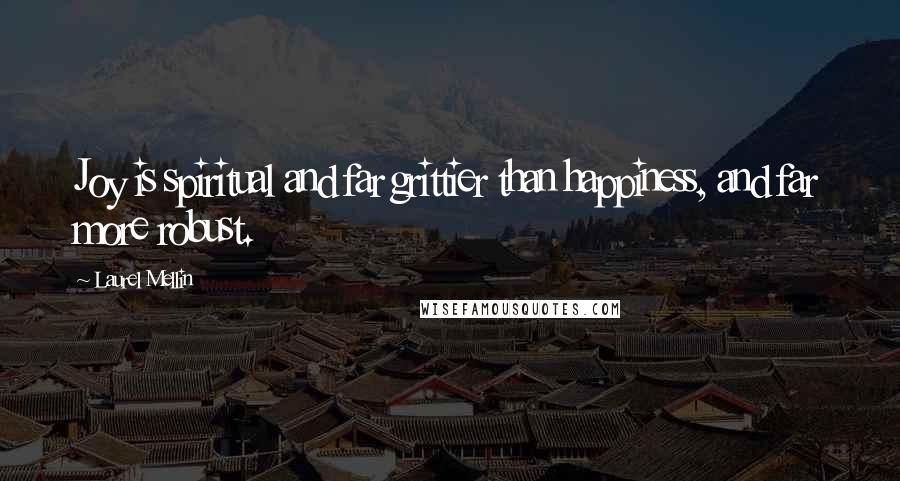 Laurel Mellin Quotes: Joy is spiritual and far grittier than happiness, and far more robust.