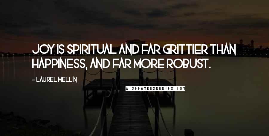 Laurel Mellin Quotes: Joy is spiritual and far grittier than happiness, and far more robust.
