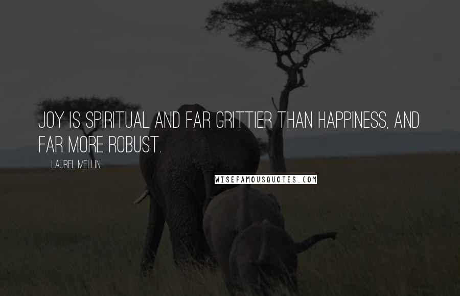 Laurel Mellin Quotes: Joy is spiritual and far grittier than happiness, and far more robust.