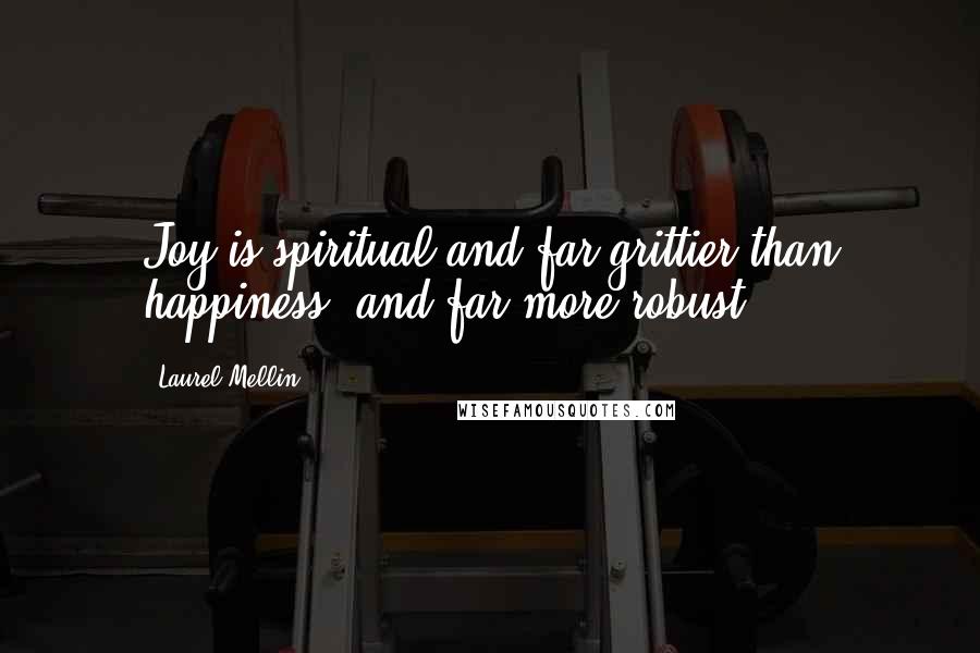 Laurel Mellin Quotes: Joy is spiritual and far grittier than happiness, and far more robust.