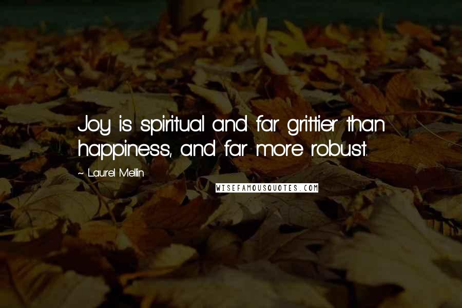 Laurel Mellin Quotes: Joy is spiritual and far grittier than happiness, and far more robust.