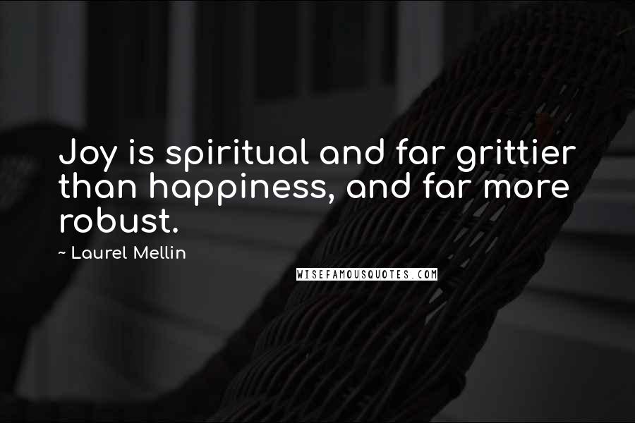 Laurel Mellin Quotes: Joy is spiritual and far grittier than happiness, and far more robust.