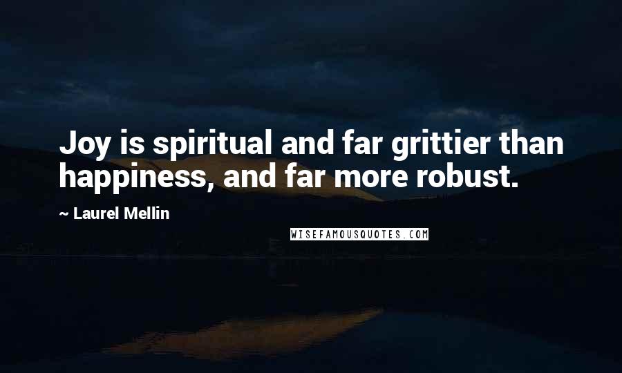 Laurel Mellin Quotes: Joy is spiritual and far grittier than happiness, and far more robust.