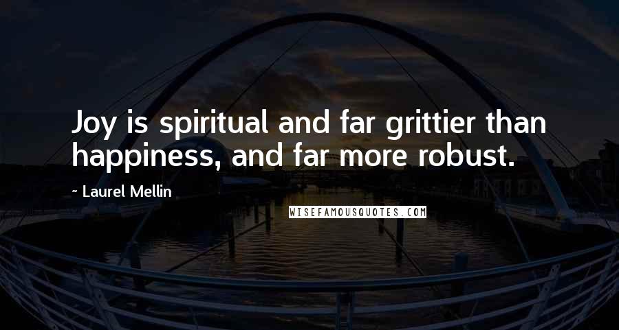 Laurel Mellin Quotes: Joy is spiritual and far grittier than happiness, and far more robust.