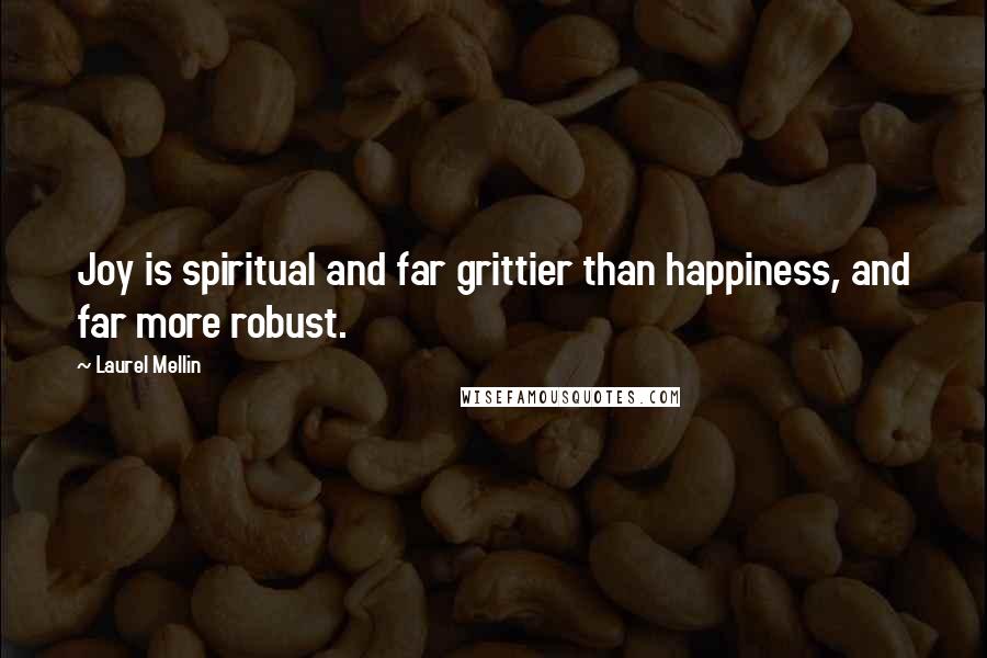 Laurel Mellin Quotes: Joy is spiritual and far grittier than happiness, and far more robust.