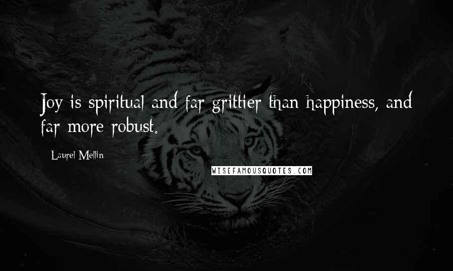 Laurel Mellin Quotes: Joy is spiritual and far grittier than happiness, and far more robust.