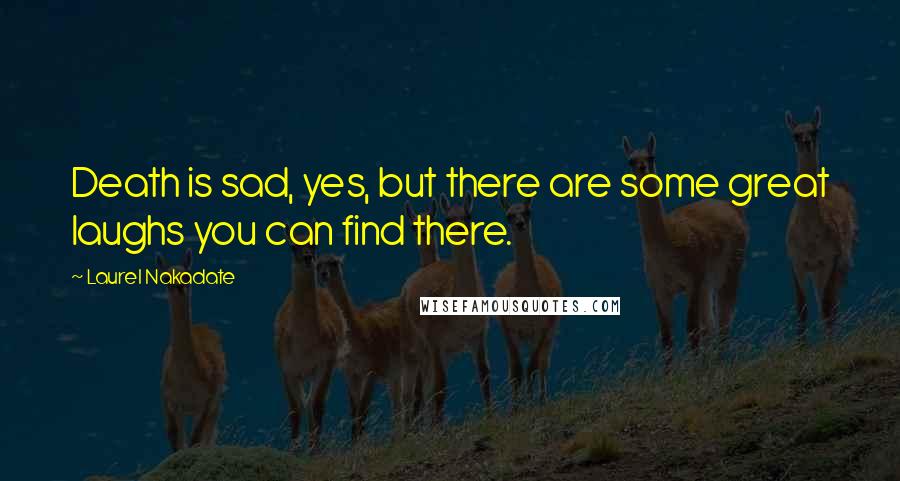 Laurel Nakadate Quotes: Death is sad, yes, but there are some great laughs you can find there.