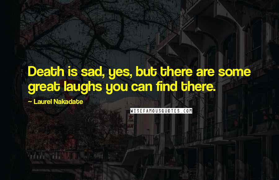 Laurel Nakadate Quotes: Death is sad, yes, but there are some great laughs you can find there.