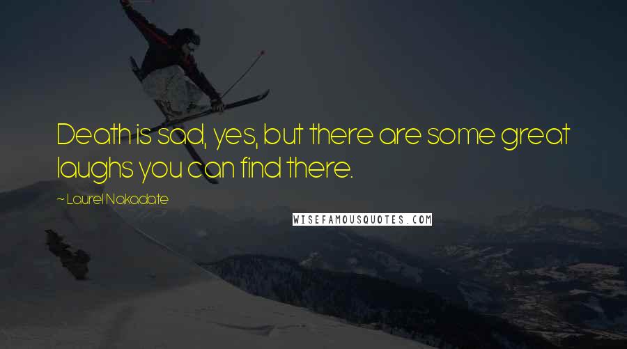 Laurel Nakadate Quotes: Death is sad, yes, but there are some great laughs you can find there.