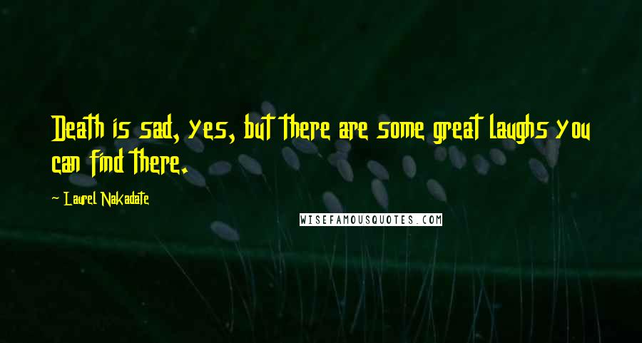 Laurel Nakadate Quotes: Death is sad, yes, but there are some great laughs you can find there.