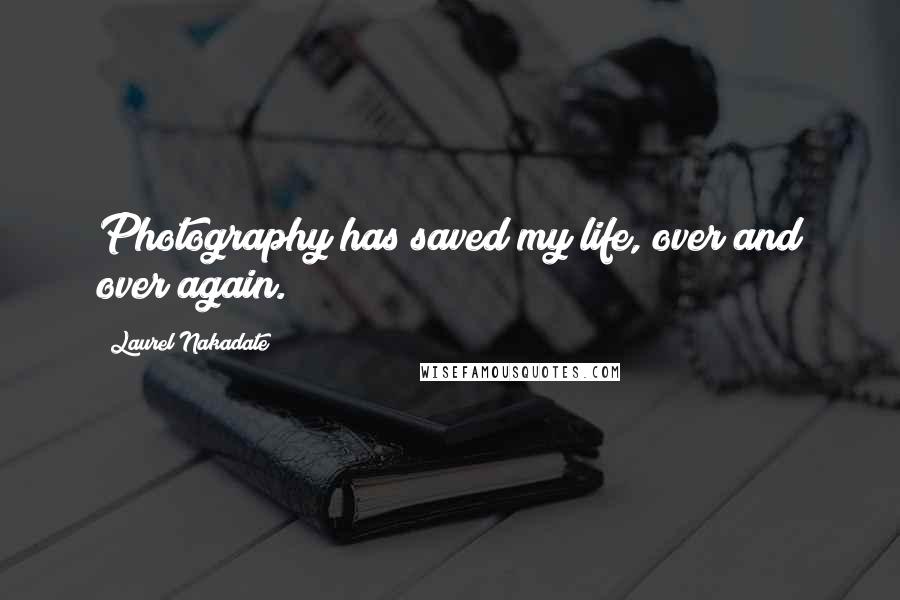 Laurel Nakadate Quotes: Photography has saved my life, over and over again.