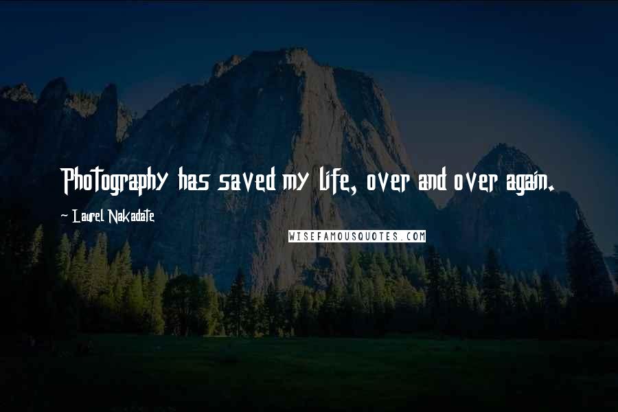 Laurel Nakadate Quotes: Photography has saved my life, over and over again.