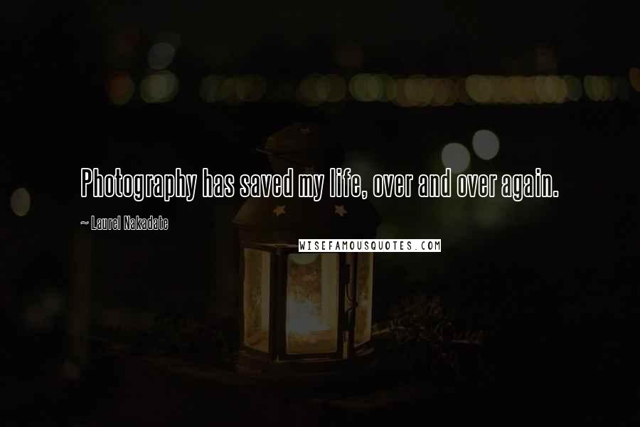 Laurel Nakadate Quotes: Photography has saved my life, over and over again.