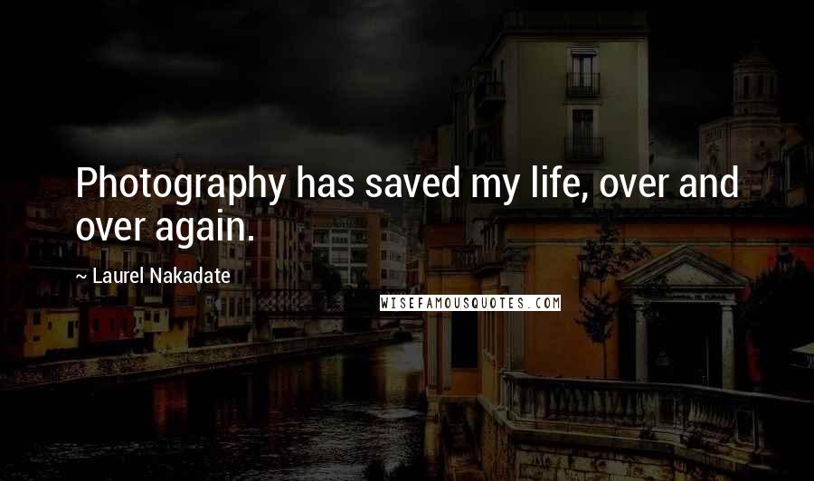 Laurel Nakadate Quotes: Photography has saved my life, over and over again.