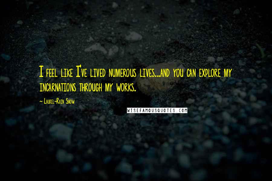 Laurel-Rain Snow Quotes: I feel like I've lived numerous lives...and you can explore my incarnations through my works.