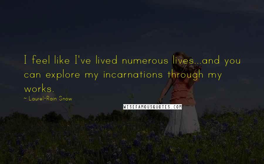 Laurel-Rain Snow Quotes: I feel like I've lived numerous lives...and you can explore my incarnations through my works.