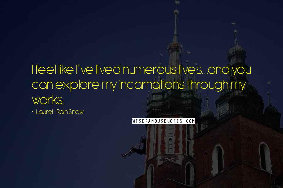 Laurel-Rain Snow Quotes: I feel like I've lived numerous lives...and you can explore my incarnations through my works.