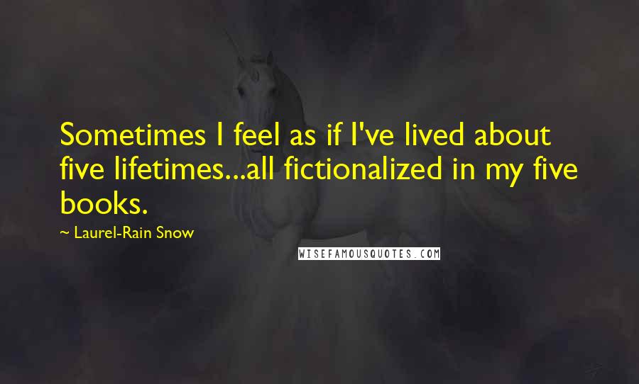 Laurel-Rain Snow Quotes: Sometimes I feel as if I've lived about five lifetimes...all fictionalized in my five books.