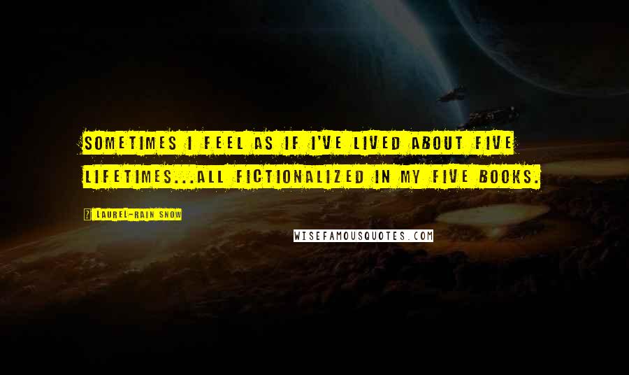 Laurel-Rain Snow Quotes: Sometimes I feel as if I've lived about five lifetimes...all fictionalized in my five books.