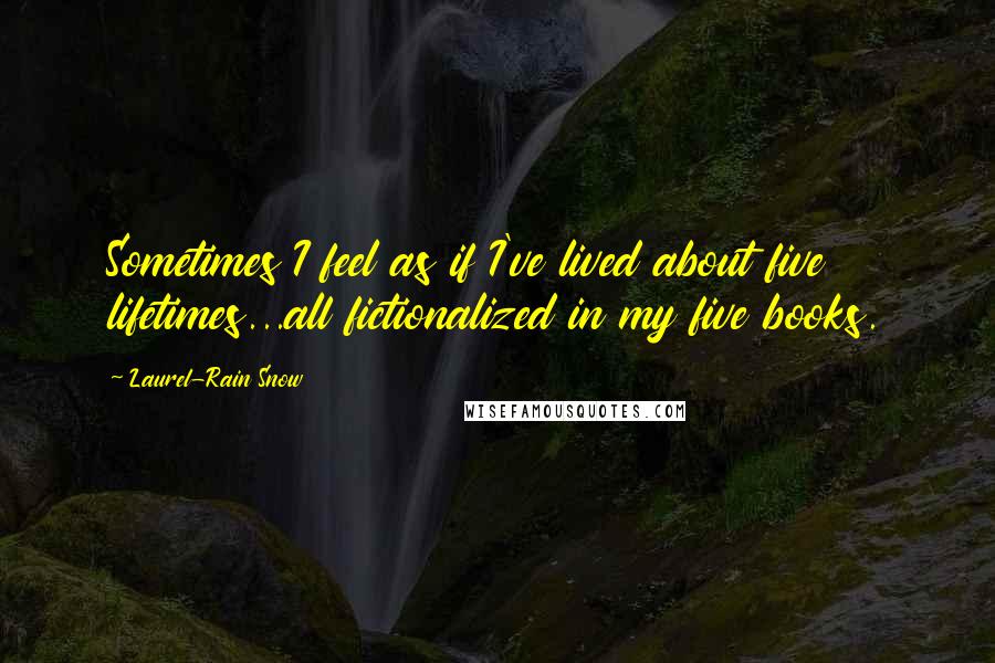 Laurel-Rain Snow Quotes: Sometimes I feel as if I've lived about five lifetimes...all fictionalized in my five books.