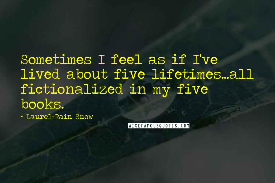 Laurel-Rain Snow Quotes: Sometimes I feel as if I've lived about five lifetimes...all fictionalized in my five books.