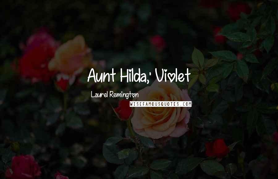 Laurel Remington Quotes: Aunt Hilda,' Violet
