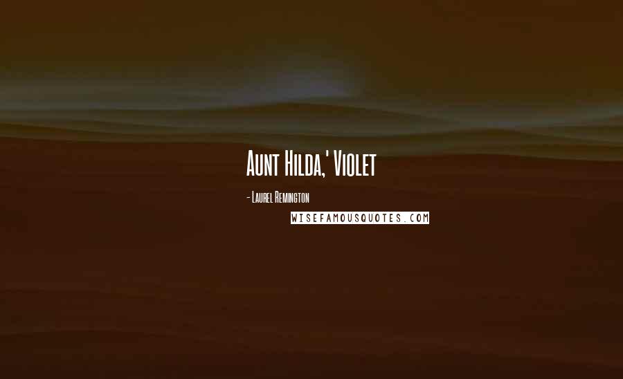 Laurel Remington Quotes: Aunt Hilda,' Violet