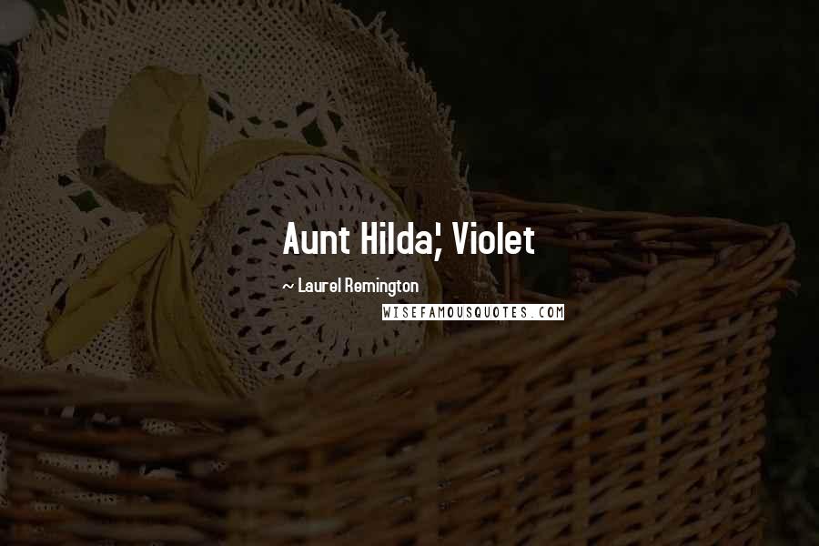 Laurel Remington Quotes: Aunt Hilda,' Violet