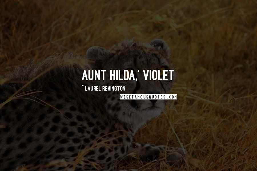 Laurel Remington Quotes: Aunt Hilda,' Violet