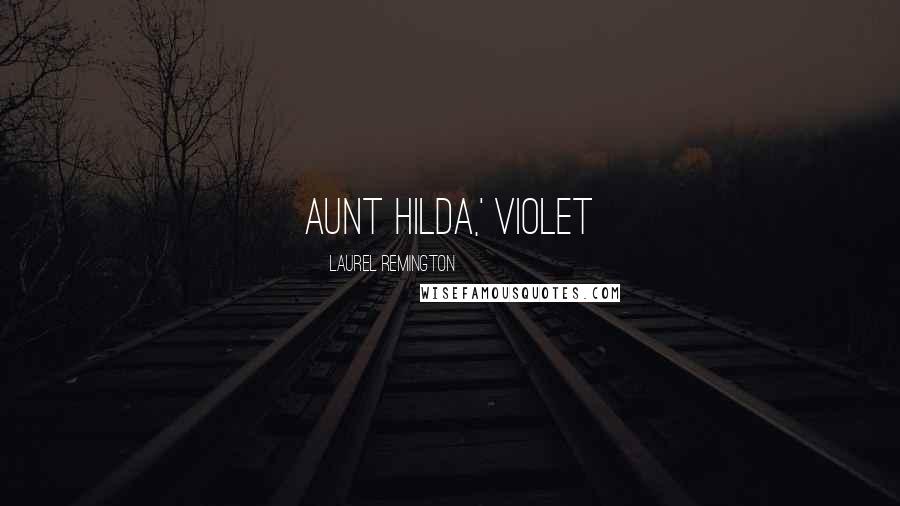 Laurel Remington Quotes: Aunt Hilda,' Violet
