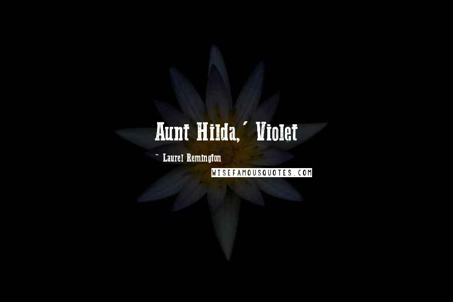 Laurel Remington Quotes: Aunt Hilda,' Violet