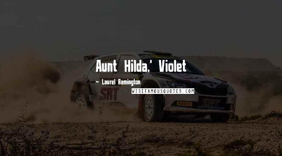 Laurel Remington Quotes: Aunt Hilda,' Violet