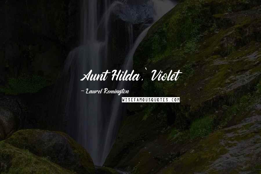 Laurel Remington Quotes: Aunt Hilda,' Violet