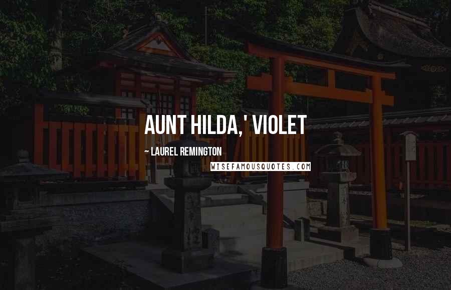 Laurel Remington Quotes: Aunt Hilda,' Violet