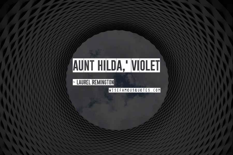 Laurel Remington Quotes: Aunt Hilda,' Violet