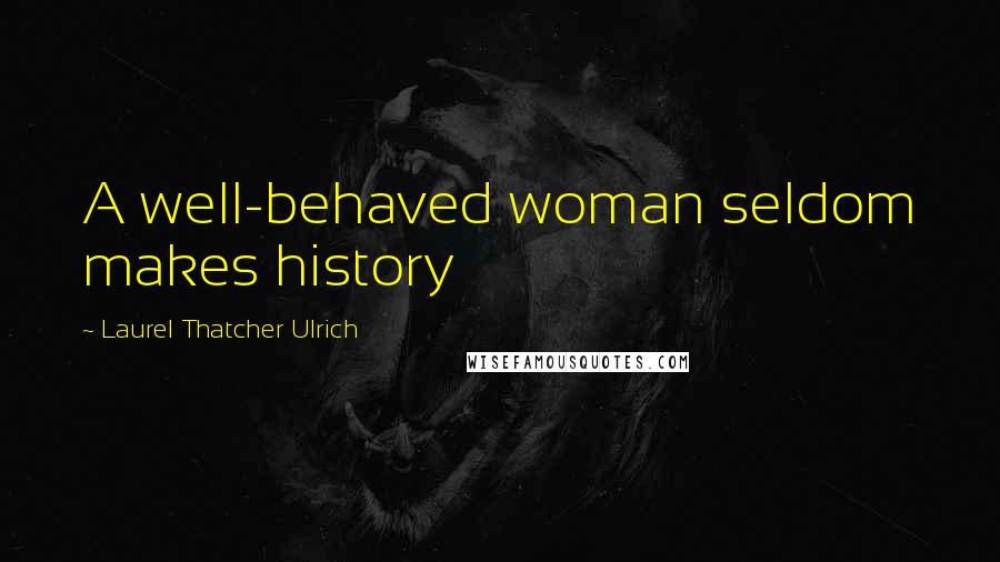 Laurel Thatcher Ulrich Quotes: A well-behaved woman seldom makes history