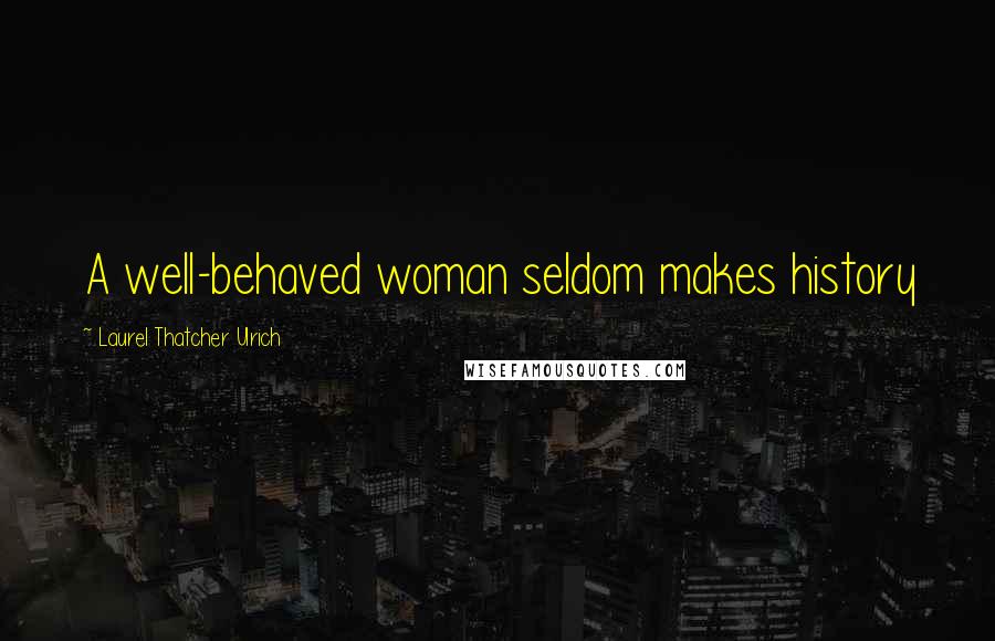 Laurel Thatcher Ulrich Quotes: A well-behaved woman seldom makes history