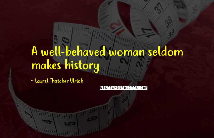 Laurel Thatcher Ulrich Quotes: A well-behaved woman seldom makes history
