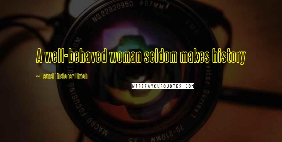 Laurel Thatcher Ulrich Quotes: A well-behaved woman seldom makes history