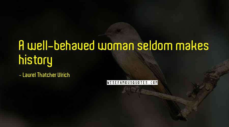 Laurel Thatcher Ulrich Quotes: A well-behaved woman seldom makes history