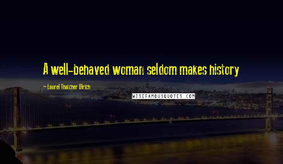 Laurel Thatcher Ulrich Quotes: A well-behaved woman seldom makes history