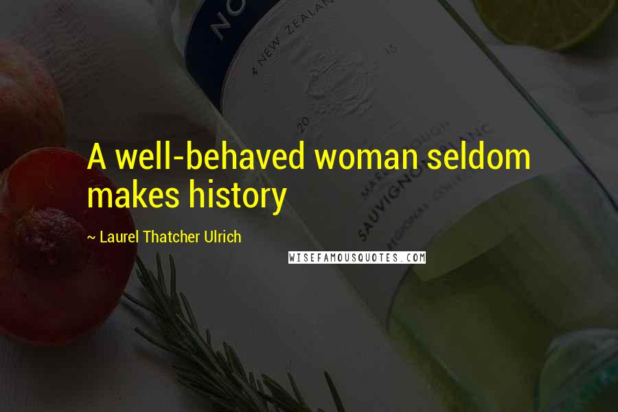 Laurel Thatcher Ulrich Quotes: A well-behaved woman seldom makes history