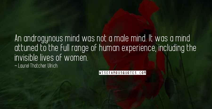 Laurel Thatcher Ulrich Quotes: An androgynous mind was not a male mind. It was a mind attuned to the full range of human experience, including the invisible lives of women.