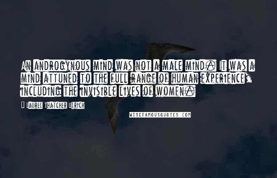 Laurel Thatcher Ulrich Quotes: An androgynous mind was not a male mind. It was a mind attuned to the full range of human experience, including the invisible lives of women.
