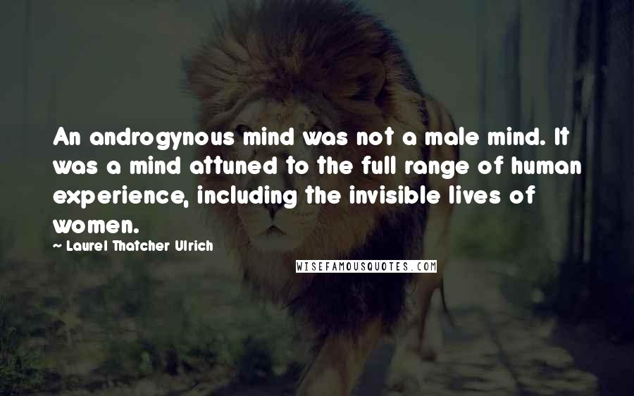 Laurel Thatcher Ulrich Quotes: An androgynous mind was not a male mind. It was a mind attuned to the full range of human experience, including the invisible lives of women.