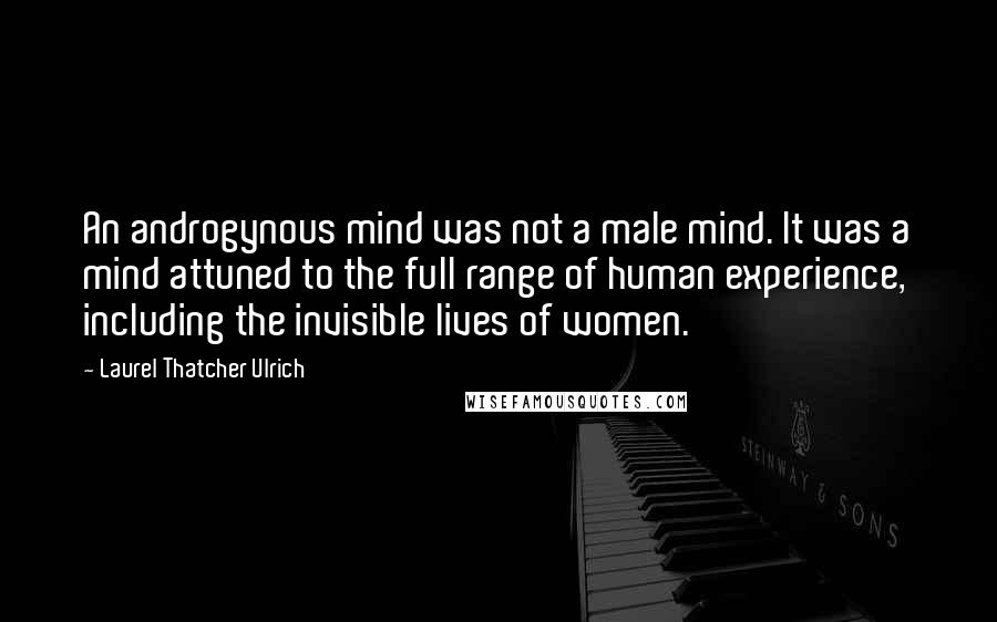 Laurel Thatcher Ulrich Quotes: An androgynous mind was not a male mind. It was a mind attuned to the full range of human experience, including the invisible lives of women.