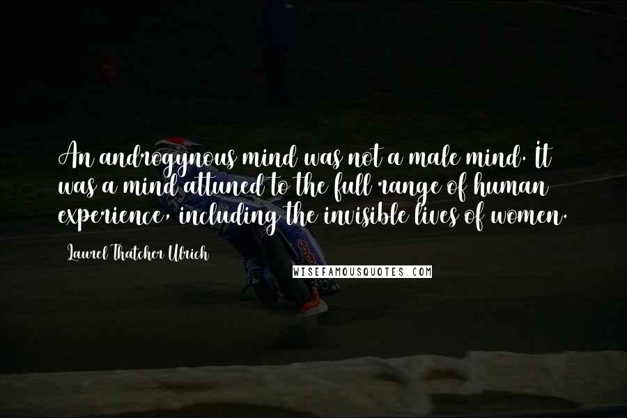 Laurel Thatcher Ulrich Quotes: An androgynous mind was not a male mind. It was a mind attuned to the full range of human experience, including the invisible lives of women.