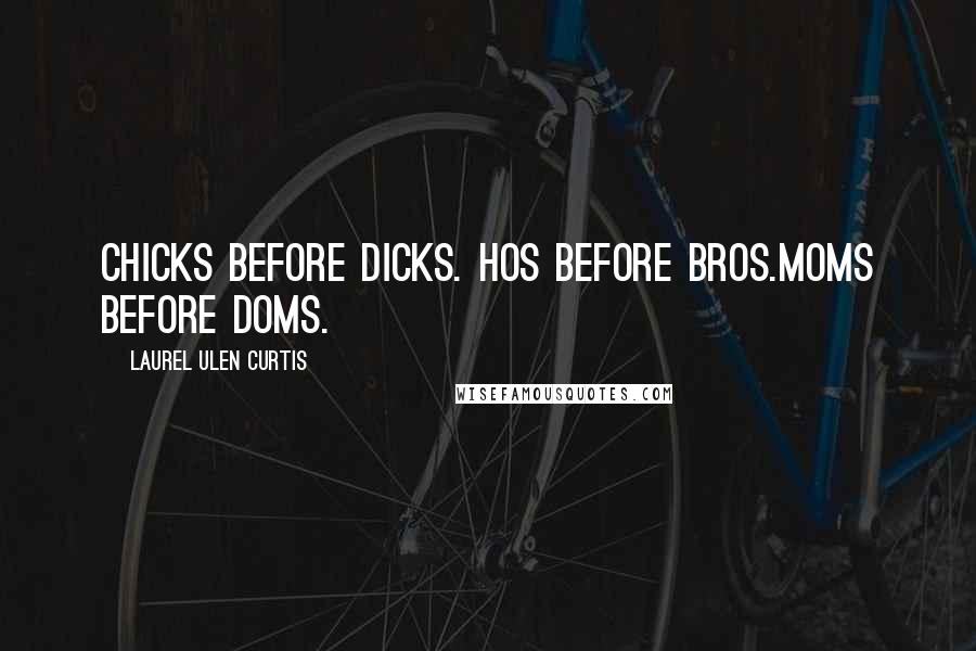 Laurel Ulen Curtis Quotes: Chicks before dicks. Hos before Bros.Moms before Doms.